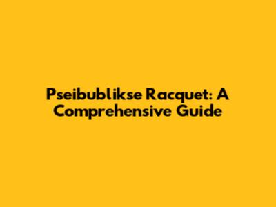 Pseibublikse Racquet: A Comprehensive Guide
