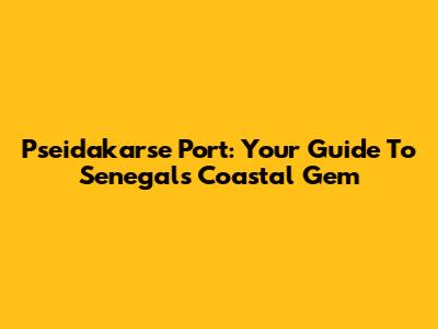 Pseidakarse Port: Your Guide To Senegal's Coastal Gem