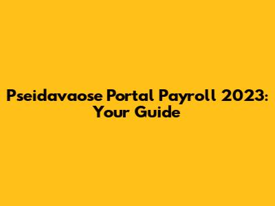 Pseidavaose Portal Payroll 2023: Your Guide