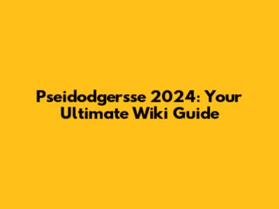 Pseidodgersse 2024: Your Ultimate Wiki Guide