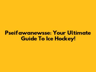Pseifawanewsse: Your Ultimate Guide To Ice Hockey!