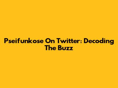 Pseifunkose On Twitter: Decoding The Buzz