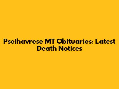 Pseihavrese MT Obituaries: Latest Death Notices