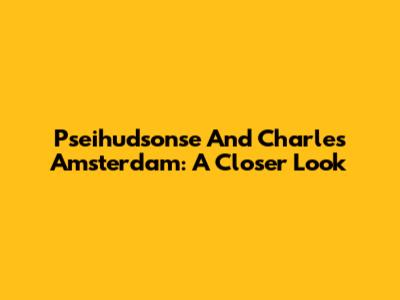 Pseihudsonse And Charles Amsterdam: A Closer Look