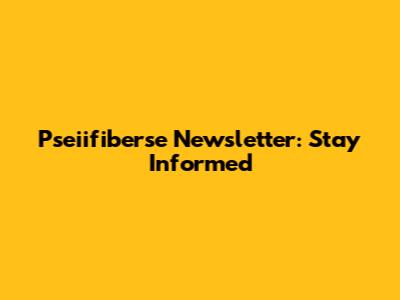 Pseiifiberse Newsletter: Stay Informed