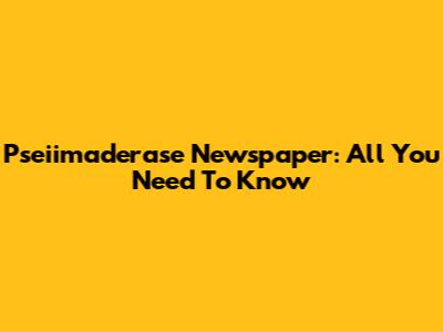 Pseiimaderase Newspaper: All You Need To Know