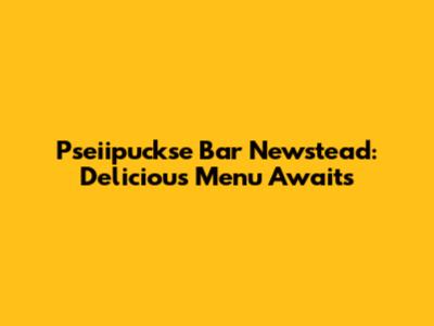 Pseiipuckse Bar Newstead: Delicious Menu Awaits