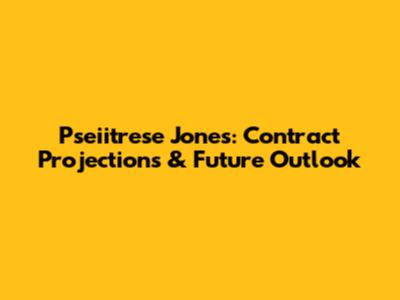 Pseiitrese Jones: Contract Projections & Future Outlook