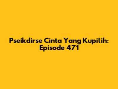 Pseikdirse Cinta Yang Kupilih: Episode 471