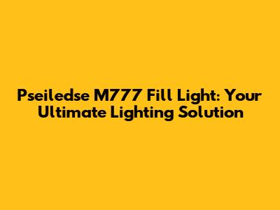 Pseiledse M777 Fill Light: Your Ultimate Lighting Solution