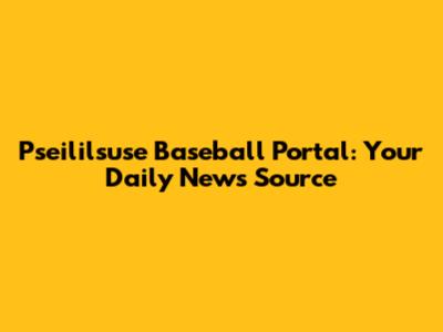 Pseililsuse Baseball Portal: Your Daily News Source