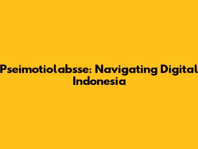 Pseimotiolabsse: Navigating Digital Indonesia