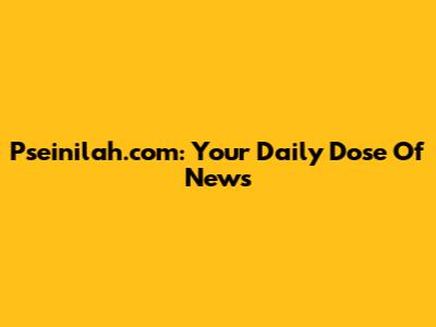 Pseinilah.com: Your Daily Dose Of News
