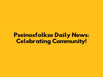 Pseinosfolkse Daily News: Celebrating Community!