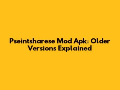 Pseintsharese Mod Apk: Older Versions Explained