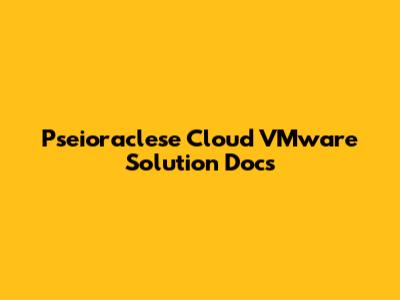 Pseioraclese Cloud VMware Solution Docs