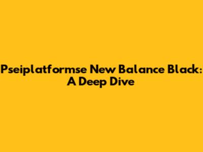 Pseiplatformse New Balance Black: A Deep Dive