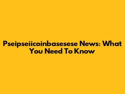 Pseipseiicoinbasesese News: What You Need To Know