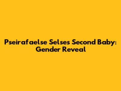 Pseirafaelse Selse's Second Baby: Gender Reveal