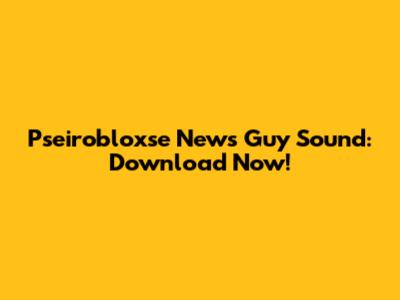 Pseirobloxse News Guy Sound: Download Now!