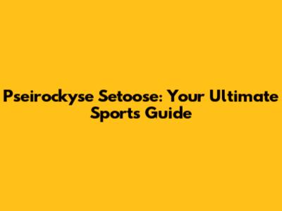 Pseirockyse Setoose: Your Ultimate Sports Guide