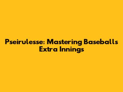 Pseirulesse: Mastering Baseball's Extra Innings