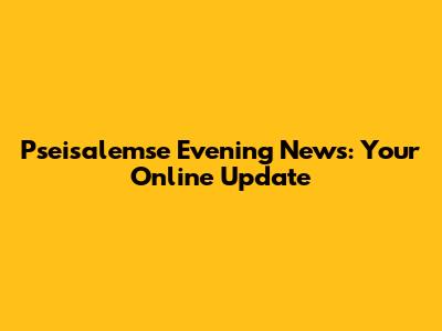 Pseisalemse Evening News: Your Online Update