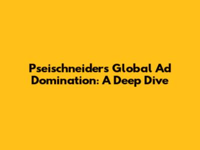 Pseischneider's Global Ad Domination: A Deep Dive