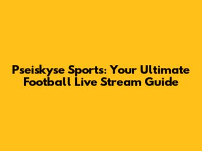 Pseiskyse Sports: Your Ultimate Football Live Stream Guide