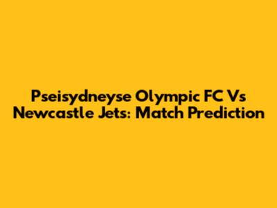 Pseisydneyse Olympic FC Vs Newcastle Jets: Match Prediction