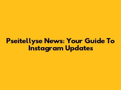 Pseitellyse News: Your Guide To Instagram Updates