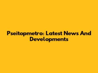 Pseitopmetro: Latest News And Developments