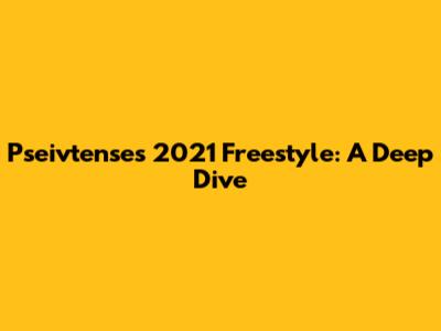 Pseivtense's 2021 Freestyle: A Deep Dive