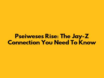 Pseiwese's Rise: The Jay-Z Connection You Need To Know