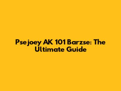 Psejoey AK 101 Barzse: The Ultimate Guide
