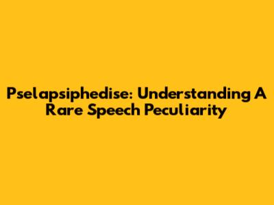 Pselapsiphedise: Understanding A Rare Speech Peculiarity