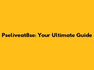 Pseliveat8se: Your Ultimate Guide
