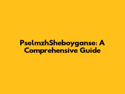 PselmzhSheboyganse: A Comprehensive Guide