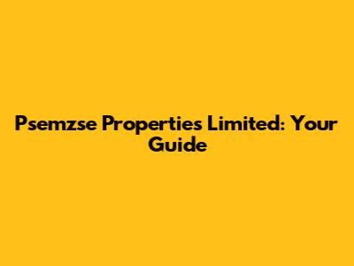 Psemzse Properties Limited: Your Guide