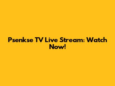 Psenkse TV Live Stream: Watch Now!