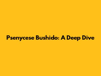 Psenycese Bushido: A Deep Dive