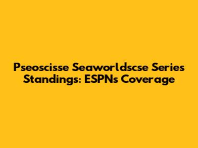 Pseoscisse Seaworldscse Series Standings: ESPN's Coverage