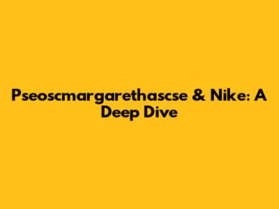Pseoscmargarethascse & Nike: A Deep Dive