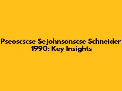 Pseoscscse Sejohnsonscse Schneider 1990: Key Insights