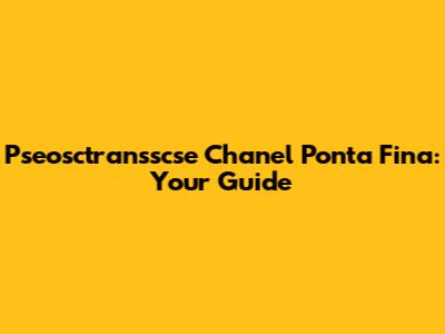 Pseosctransscse Chanel Ponta Fina: Your Guide