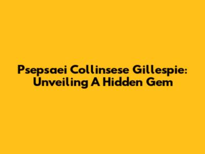 Psepsaei Collinsese Gillespie: Unveiling A Hidden Gem