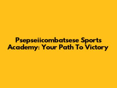 Psepseiicombatsese Sports Academy: Your Path To Victory