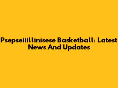 Psepseiiillinisese Basketball: Latest News And Updates