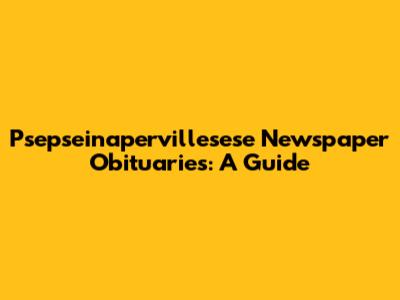 Psepseinapervillesese Newspaper Obituaries: A Guide