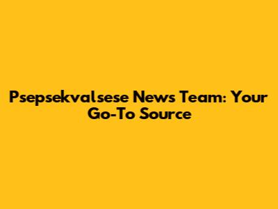 Psepsekvalsese News Team: Your Go-To Source
